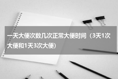 一天大便次数几次正常大便时间（3天1次大便和1天3次大便）