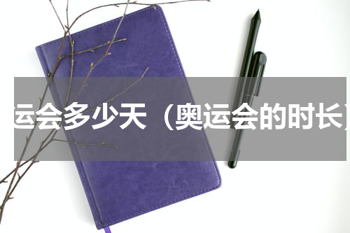 奥运会多少天（奥运会的时长）