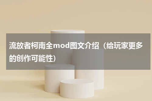 流放者柯南全mod图文介绍（给玩家更多的创作可能性）
