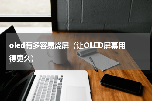 oled有多容易烧屏（让OLED屏幕用得更久）
