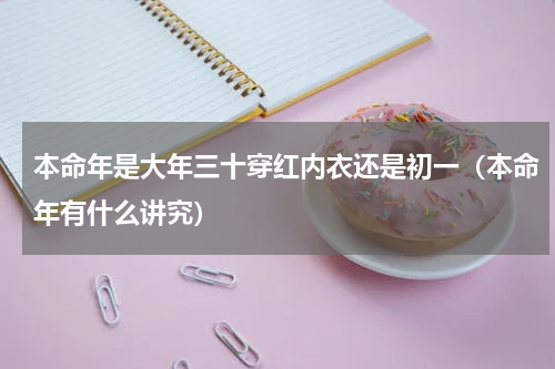 本命年是大年三十穿红内衣还是初一（本命年有什么讲究）