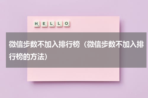 微信步数不加入排行榜（微信步数不加入排行榜的方法）