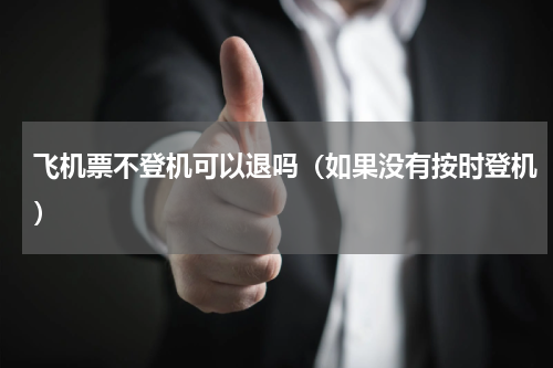 飞机票不登机可以退吗（如果没有按时登机）