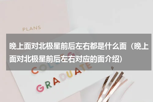 晚上面对北极星前后左右都是什么面（晚上面对北极星前后左右对应的面介绍）