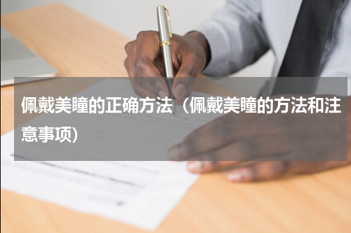 佩戴美瞳的正确方法（佩戴美瞳的方法和注意事项）