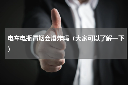 电车电瓶冒烟会爆炸吗（大家可以了解一下）