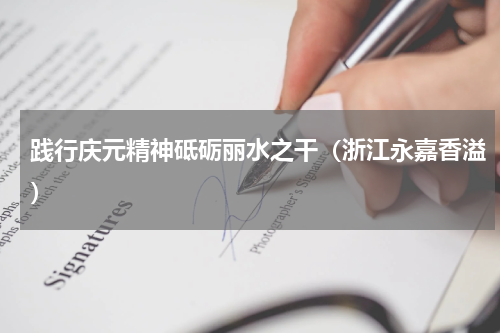 践行庆元精神砥砺丽水之干（浙江永嘉香溢）