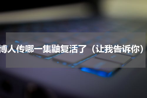 博人传哪一集鼬复活了（让我告诉你）