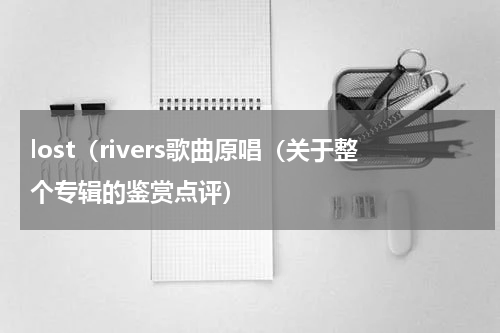 lost（rivers歌曲原唱（关于整个专辑的鉴赏点评）