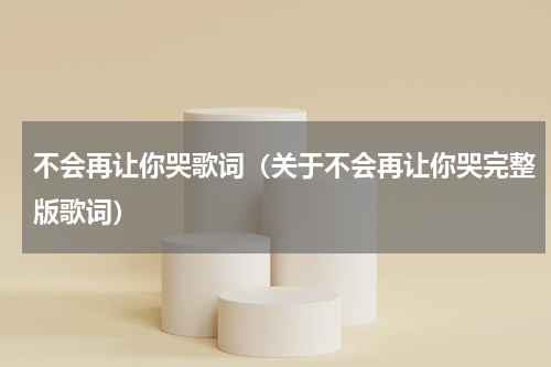 不会再让你哭歌词（关于不会再让你哭完整版歌词）