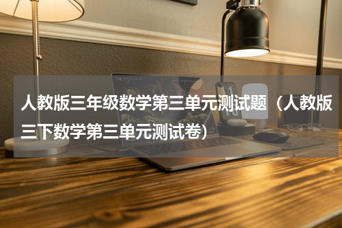 人教版三年级数学第三单元测试题（人教版三下数学第三单元测试卷）
