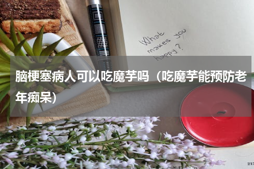脑梗塞病人可以吃魔芋吗（吃魔芋能预防老年痴呆）