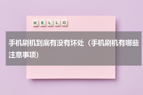 手机刷机到底有没有坏处（手机刷机有哪些注意事项）