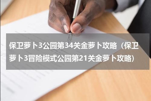 保卫萝卜3公园第34关金萝卜攻略（保卫萝卜3冒险模式公园第21关金萝卜攻略）
