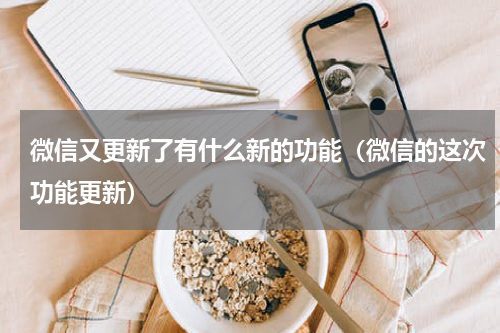 微信又更新了有什么新的功能（微信的这次功能更新）