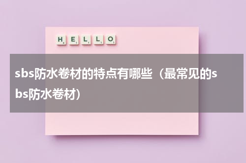 sbs防水卷材的特点有哪些（最常见的sbs防水卷材）