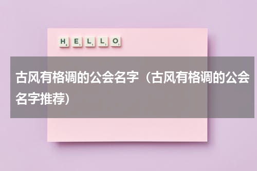 古风有格调的公会名字（古风有格调的公会名字推荐）
