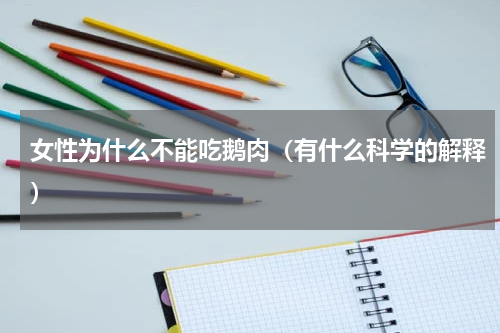 女性为什么不能吃鹅肉（有什么科学的解释）