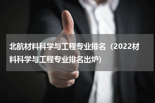 北航材料科学与工程专业排名（2022材料科学与工程专业排名出炉）