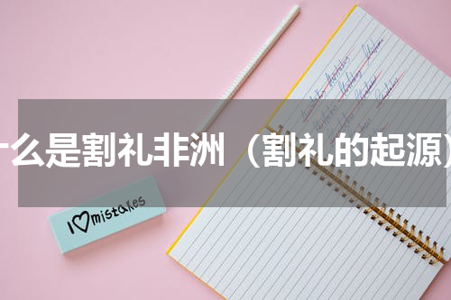 什么是割礼非洲（割礼的起源）