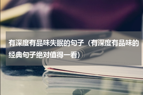 有深度有品味失眠的句子（有深度有品味的经典句子绝对值得一看）