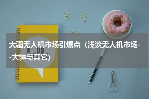 大疆无人机市场引爆点（浅谈无人机市场--大疆与其它）