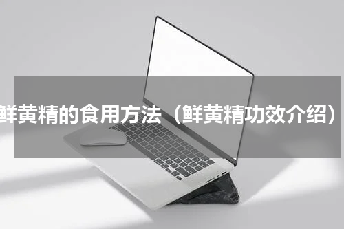 鲜黄精的食用方法（鲜黄精功效介绍）
