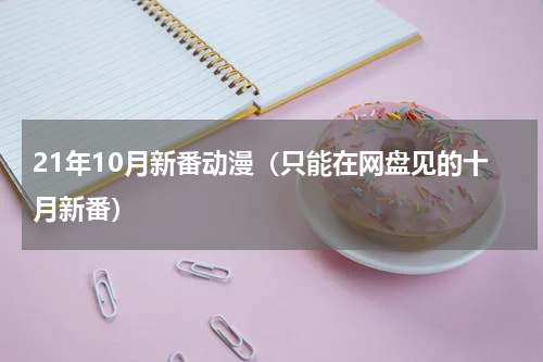21年10月新番动漫（只能在网盘见的十月新番）