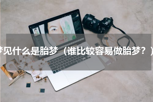 梦见什么是胎梦（谁比较容易做胎梦？）