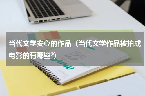 当代文学安心的作品（当代文学作品被拍成电影的有哪些?）