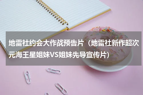 地雷社约会大作战预告片（地雷社新作超次元海王星姐妹VS姐妹先导宣传片）