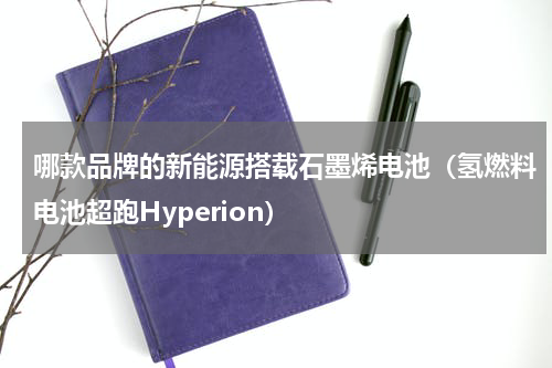 哪款品牌的新能源搭载石墨烯电池（氢燃料电池超跑Hyperion）