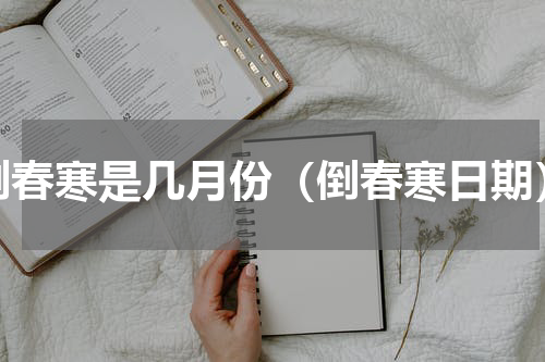 倒春寒是几月份（倒春寒日期）