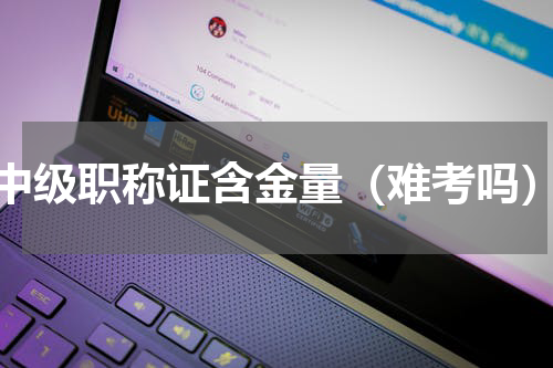 中级职称证含金量（难考吗）
