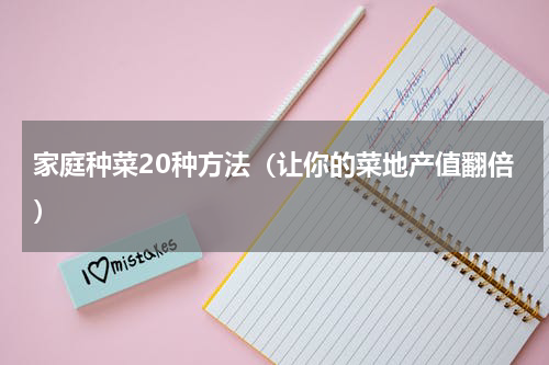 家庭种菜20种方法（让你的菜地产值翻倍）