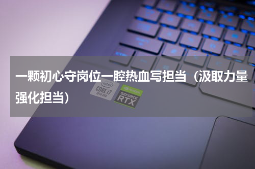 一颗初心守岗位一腔热血写担当（汲取力量强化担当）