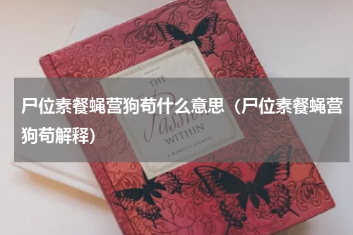 尸位素餐蝇营狗苟什么意思（尸位素餐蝇营狗苟解释）