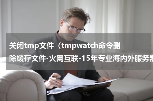 关闭tmp文件（tmpwatch命令删除缓存文件-火网互联-15年专业海内外服务器提供商）