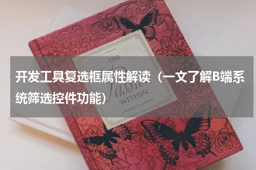 开发工具复选框属性解读（一文了解B端系统筛选控件功能）