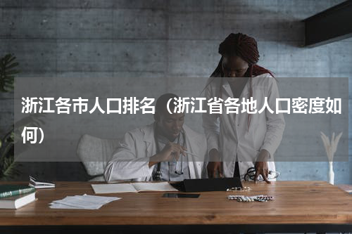 浙江各市人口排名（浙江省各地人口密度如何）