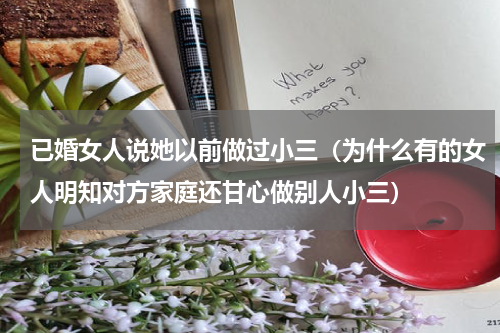 已婚女人说她以前做过小三（为什么有的女人明知对方家庭还甘心做别人小三）