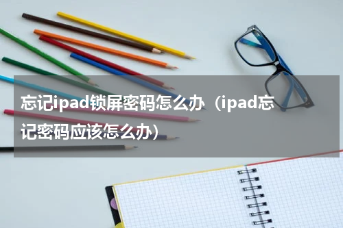 忘记ipad锁屏密码怎么办（ipad忘记密码应该怎么办）