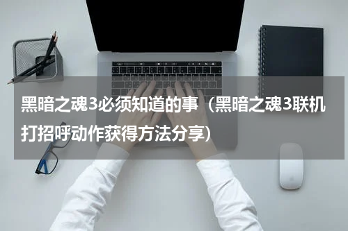 黑暗之魂3必须知道的事（黑暗之魂3联机打招呼动作获得方法分享）