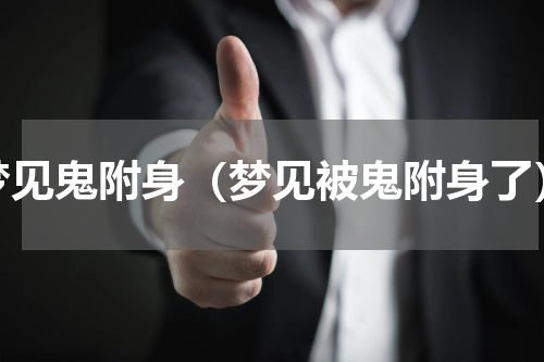 梦见鬼附身（梦见被鬼附身了）