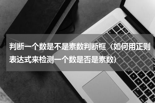 判断一个数是不是素数判断框（如何用正则表达式来检测一个数是否是素数）