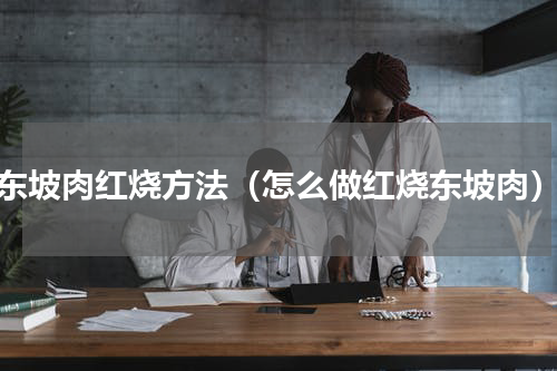 东坡肉红烧方法（怎么做红烧东坡肉）