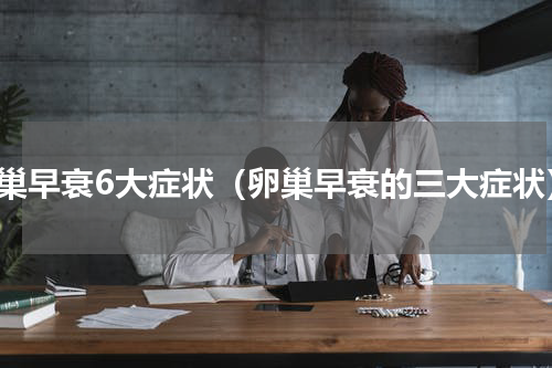 卵巢早衰6大症状（卵巢早衰的三大症状）