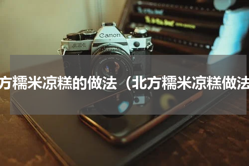 北方糯米凉糕的做法（北方糯米凉糕做法）