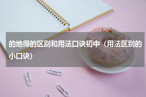 的地得的区别和用法口诀初中（用法区别的小口诀）