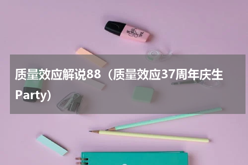 质量效应解说88（质量效应37周年庆生Party）